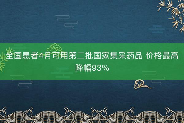 全国患者4月可用第二批国家集采药品 价格最高降幅93%