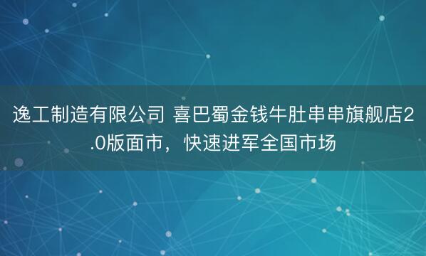逸工制造有限公司 喜巴蜀金钱牛肚串串旗舰店2.0版面市，快速进军全国市场