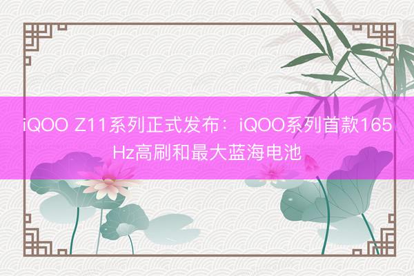iQOO Z11系列正式发布：iQOO系列首款165Hz高刷和最大蓝海电池