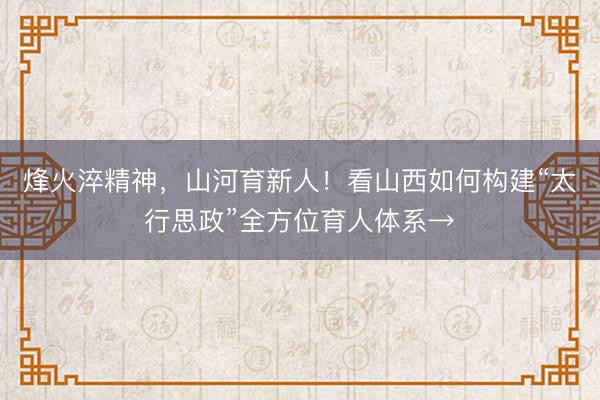 烽火淬精神，山河育新人！看山西如何构建“太行思政”全方位育人体系→