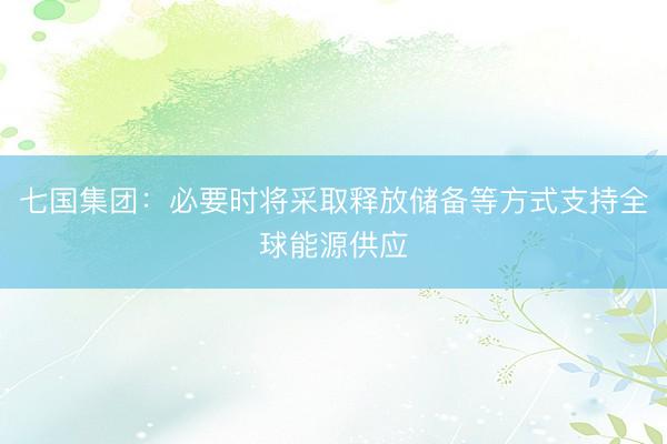 七国集团：必要时将采取释放储备等方式支持全球能源供应