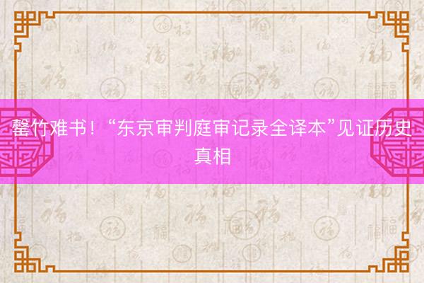 罄竹难书！“东京审判庭审记录全译本”见证历史真相
