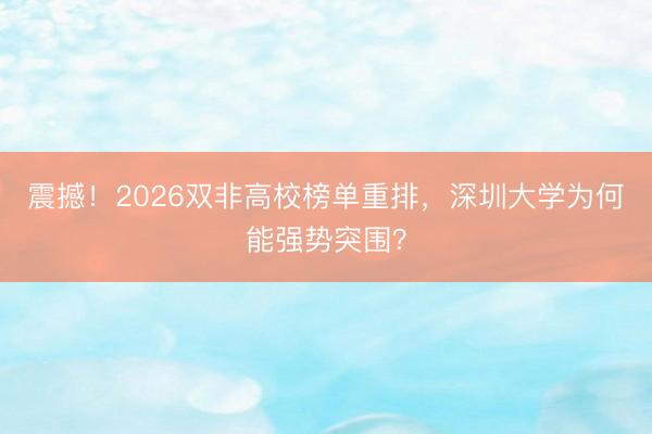 震撼！2026双非高校榜单重排，深圳大学为何能强势突围？