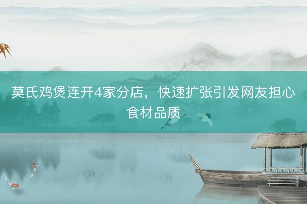 莫氏鸡煲连开4家分店，快速扩张引发网友担心食材品质