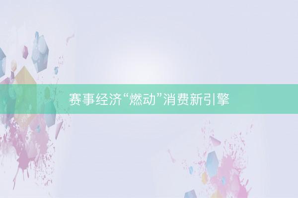 赛事经济“燃动”消费新引擎