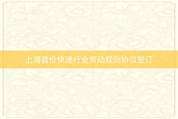 上海首份快递行业劳动规则协议签订