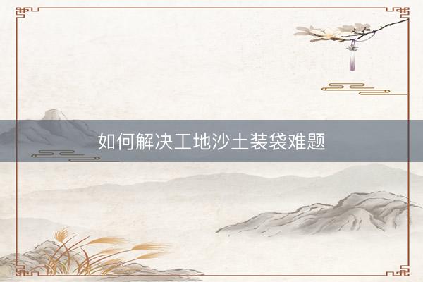 如何解决工地沙土装袋难题