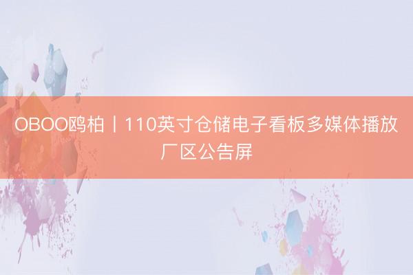 OBOO鸥柏丨110英寸仓储电子看板多媒体播放厂区公告屏
