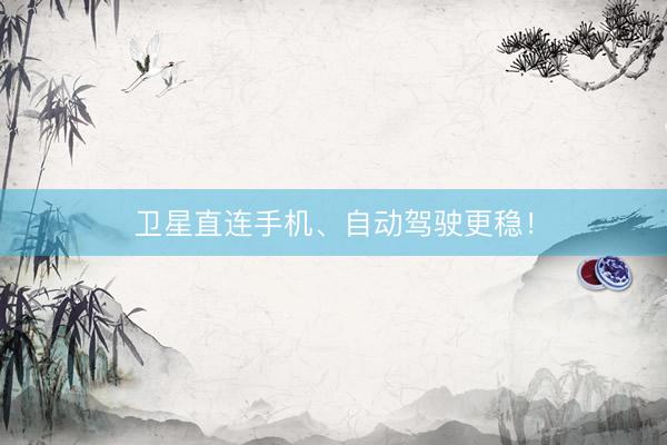 卫星直连手机、自动驾驶更稳！