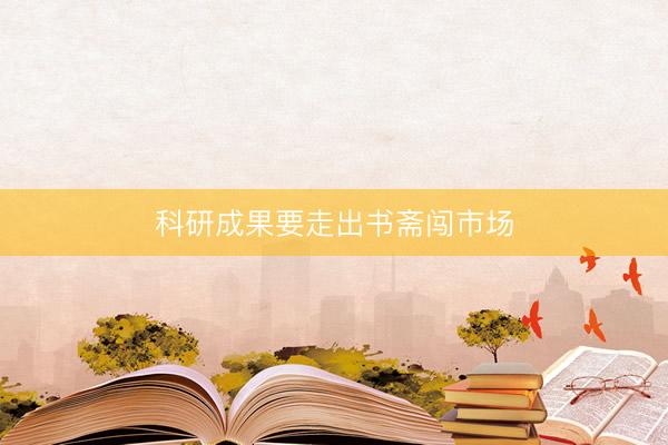 科研成果要走出书斋闯市场