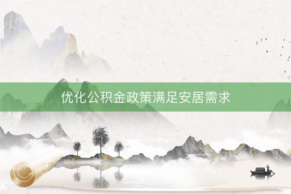 优化公积金政策满足安居需求