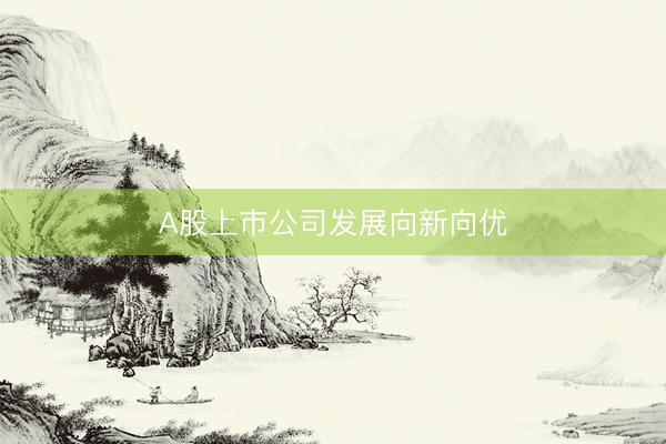 A股上市公司发展向新向优