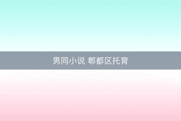 男同小说 郫都区托育