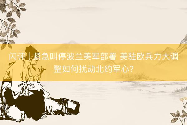 闪评 | 紧急叫停波兰美军部署 美驻欧兵力大调整如何扰动北约军心？