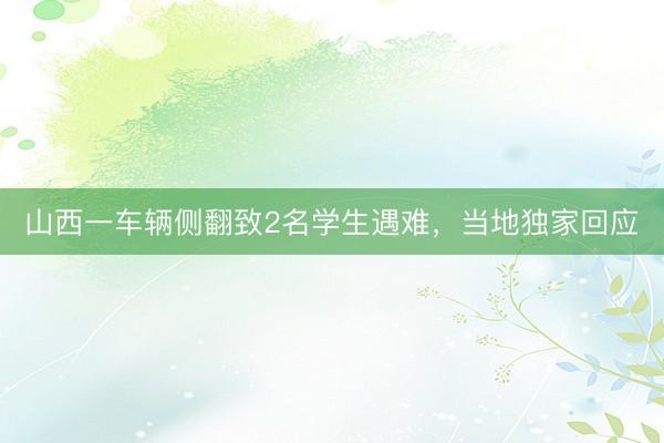 山西一车辆侧翻致2名学生遇难,当地独家回应