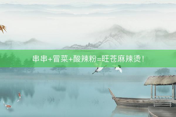 串串+冒菜+酸辣粉=旺苍麻辣烫！