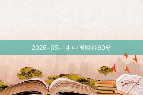 2026-05-14 中国财经60分
