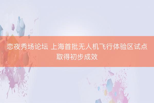 恋夜秀场论坛 上海首批无人机飞行体验区试点取得初步成效
