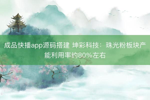 成品快播app源码搭建 坤彩科技：珠光粉板块产能利用率约80%左右