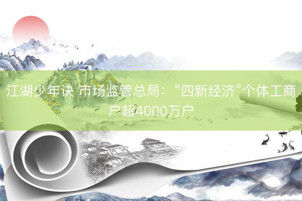 江湖少年诀 市场监管总局：“四新经济”个体工商户超4000万户