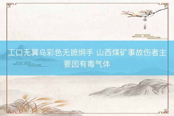 工口无翼乌彩色无摭纲手 山西煤矿事故伤者主要因有毒气体