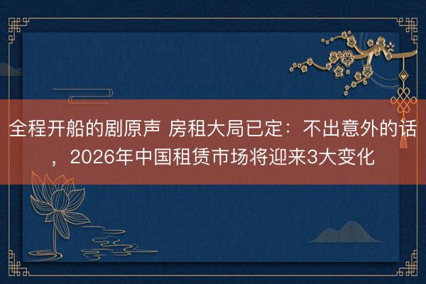 全程开船的剧原声 房租大局已定：不出意外的话，2026年中国租赁市场将迎来3大变化
