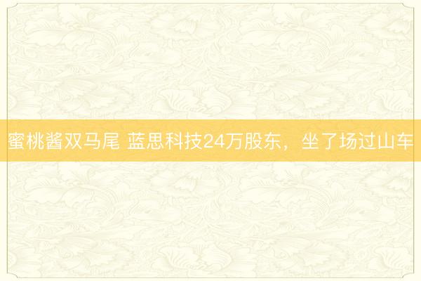 蜜桃酱双马尾 蓝思科技24万股东，坐了场过山车