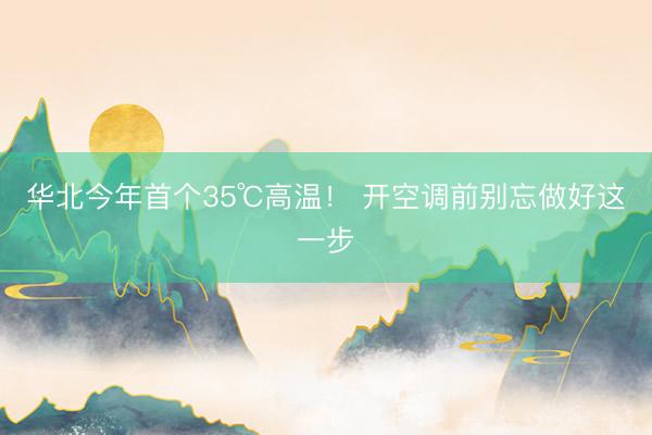 华北今年首个35℃高温！ 开空调前别忘做好这一步