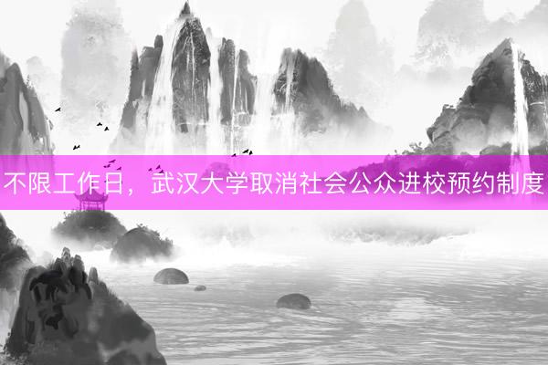 不限工作日，武汉大学取消社会公众进校预约制度