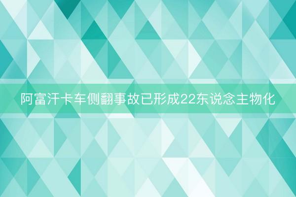 阿富汗卡车侧翻事故已形成22东说念主物化