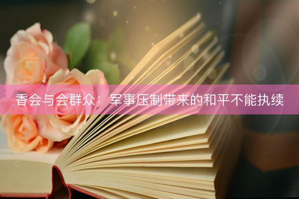 香会与会群众：军事压制带来的和平不能执续