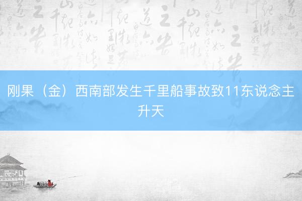 刚果（金）西南部发生千里船事故致11东说念主升天
