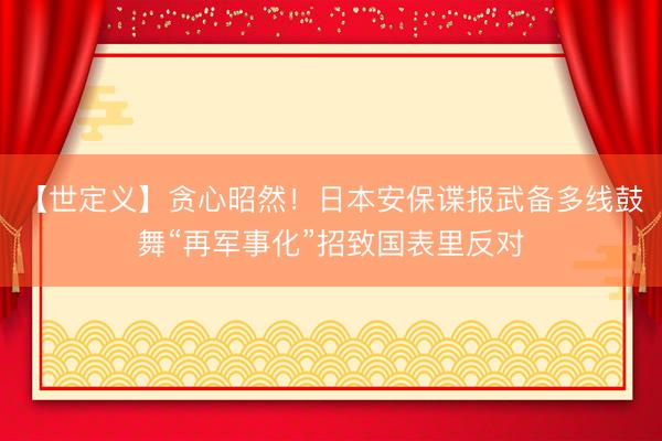 【世定义】贪心昭然！日本安保谍报武备多线鼓舞“再军事化”招致国表里反对