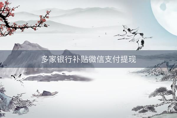 多家银行补贴微信支付提现
