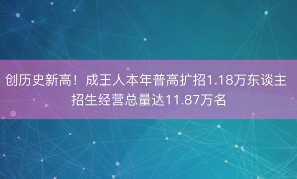 创历史新高！成王人本年普高扩招1.18万东谈主 招生经营总量达11.87万名