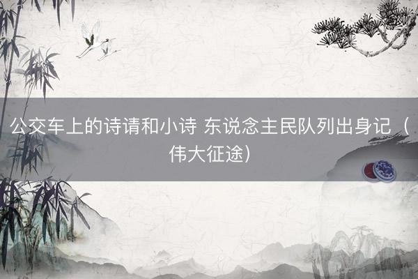 公交车上的诗请和小诗 东说念主民队列出身记（伟大征途）