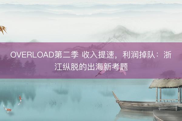 OVERLOAD第二季 收入提速，利润掉队：浙江纵脱的出海新考题