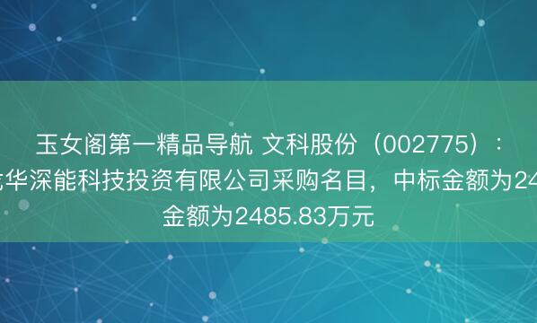 玉女阁第一精品导航 文科股份（002775）：中标深圳龙华深能科技投资有限公司采购名目，中标金额为2485.83万元