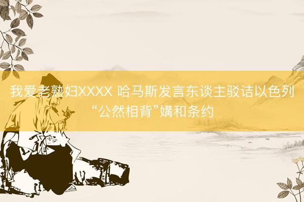 我爱老熟妇XXXX 哈马斯发言东谈主驳诘以色列“公然相背”媾和条约
