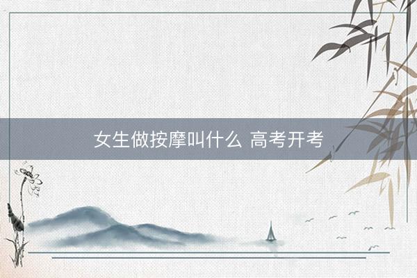 女生做按摩叫什么 高考开考