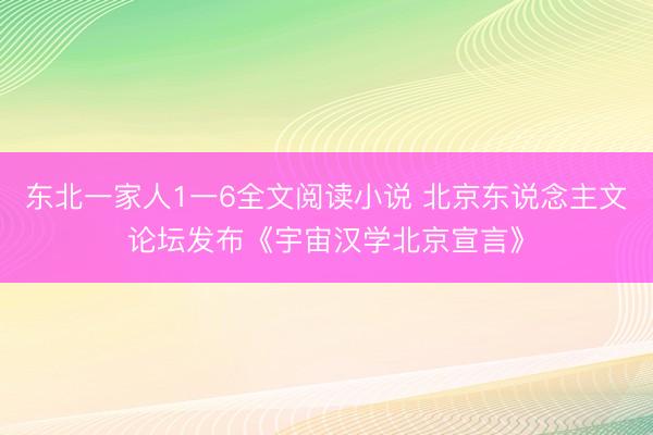 东北一家人1一6全文阅读小说 北京东说念主文论坛发布《宇宙汉学北京宣言》