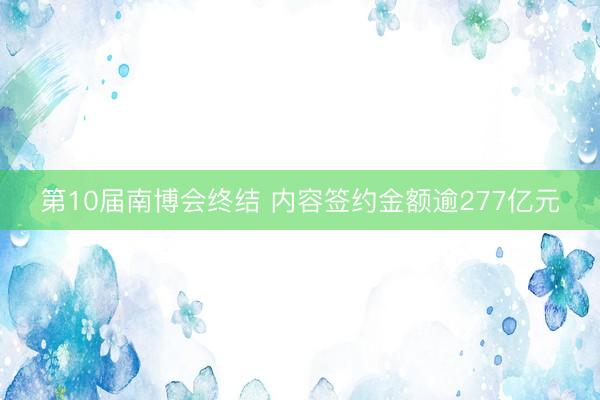 第10届南博会终结 内容签约金额逾277亿元