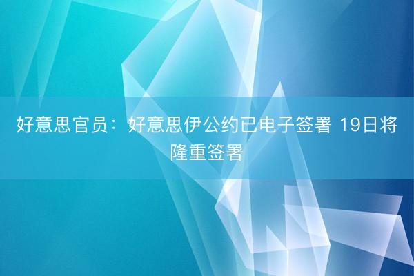 好意思官员:好意思伊公约已电子签署 19日将隆重签署