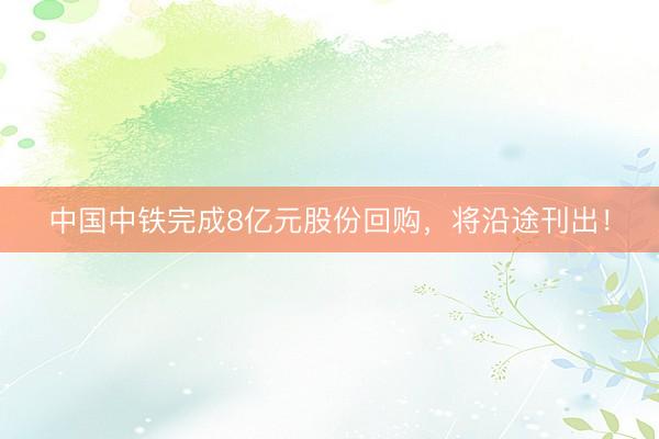中国中铁完成8亿元股份回购，将沿途刊出！
