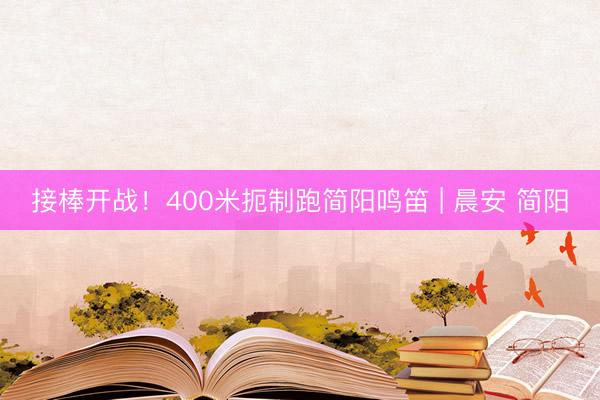 接棒开战！400米扼制跑简阳鸣笛 | 晨安 简阳